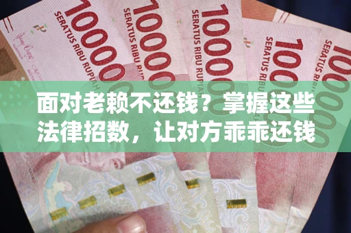 济南面对老赖不还钱？掌握这些法律招数，让对方乖乖还钱！